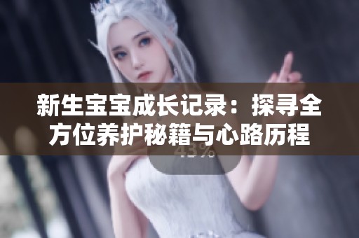 新生宝宝成长记录：探寻全方位养护秘籍与心路历程