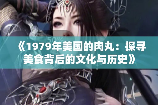 《1979年美国的肉丸：探寻美食背后的文化与历史》