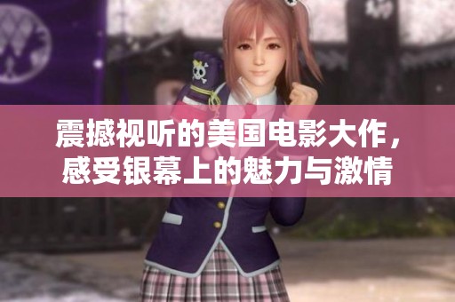 震撼视听的美国电影大作，感受银幕上的魅力与激情
