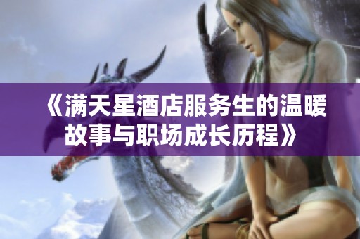 《满天星酒店服务生的温暖故事与职场成长历程》