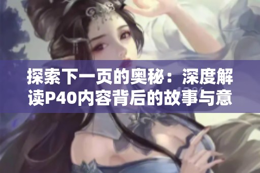探索下一页的奥秘：深度解读P40内容背后的故事与意义