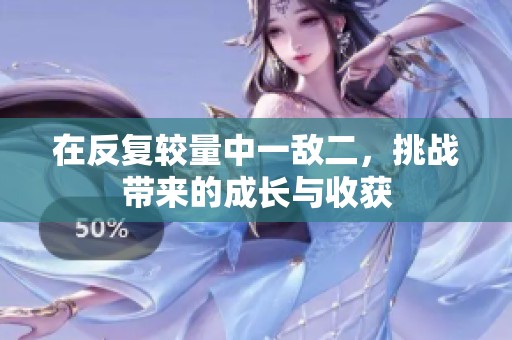 在反复较量中一敌二，挑战带来的成长与收获