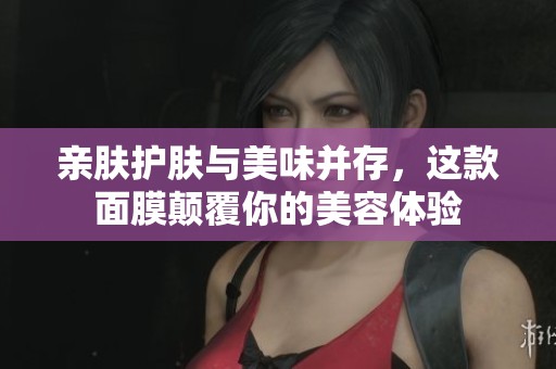 亲肤护肤与美味并存，这款面膜颠覆你的美容体验