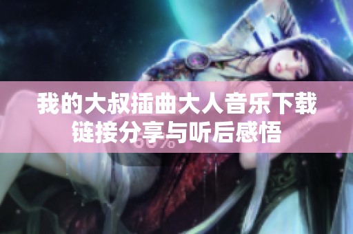 我的大叔插曲大人音乐下载链接分享与听后感悟