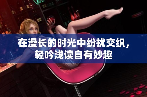 在漫长的时光中纷扰交织，轻吟浅读自有妙趣