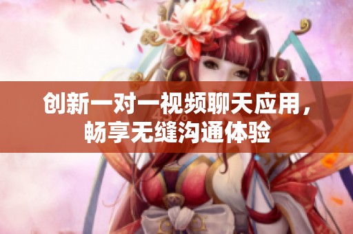 创新一对一视频聊天应用，畅享无缝沟通体验