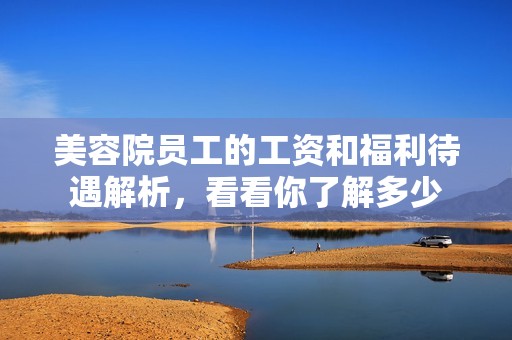 美容院员工的工资和福利待遇解析，看看你了解多少