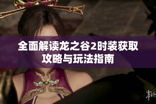 全面解读龙之谷2时装获取攻略与玩法指南