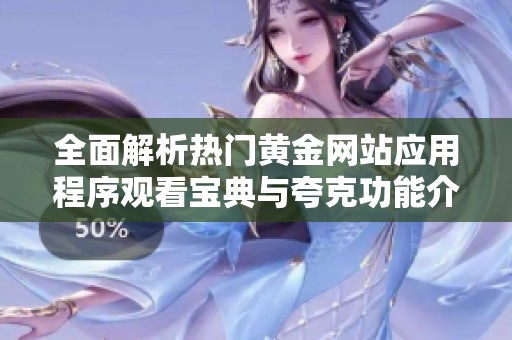 全面解析热门黄金网站应用程序观看宝典与夸克功能介绍