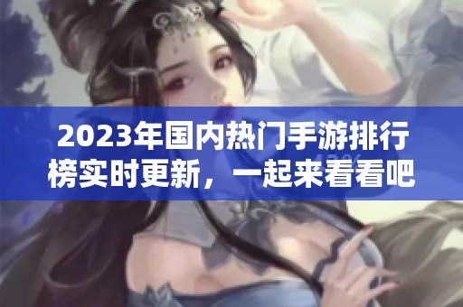 2023年国内热门手游排行榜实时更新，一起来看看吧