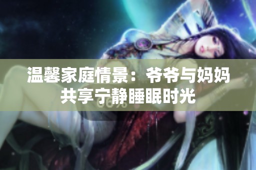 温馨家庭情景：爷爷与妈妈共享宁静睡眠时光