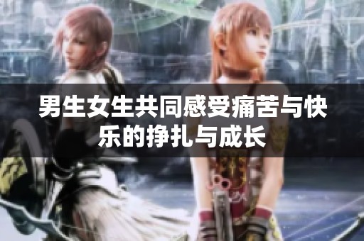 男生女生共同感受痛苦与快乐的挣扎与成长