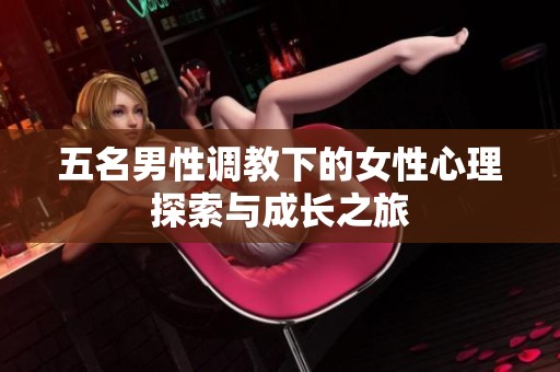 五名男性调教下的女性心理探索与成长之旅
