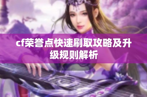 cf荣誉点快速刷取攻略及升级规则解析