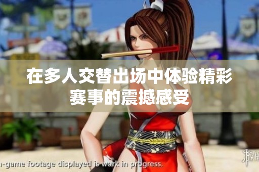 在多人交替出场中体验精彩赛事的震撼感受
