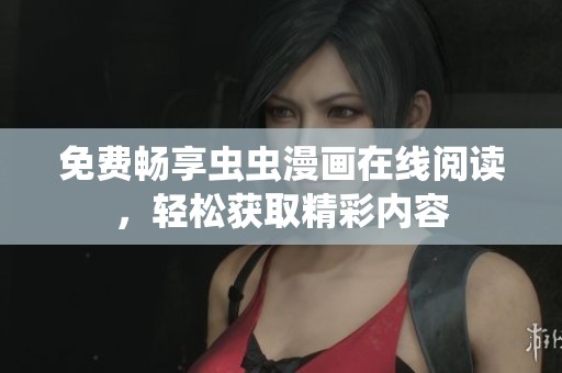 免费畅享虫虫漫画在线阅读，轻松获取精彩内容