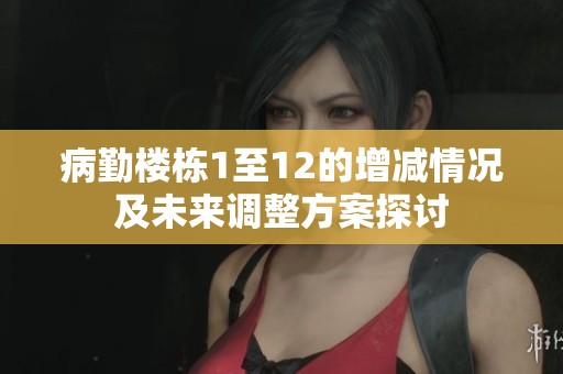 病勤楼栋1至12的增减情况及未来调整方案探讨