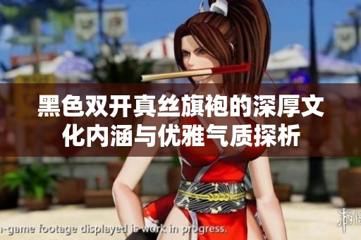 黑色双开真丝旗袍的深厚文化内涵与优雅气质探析