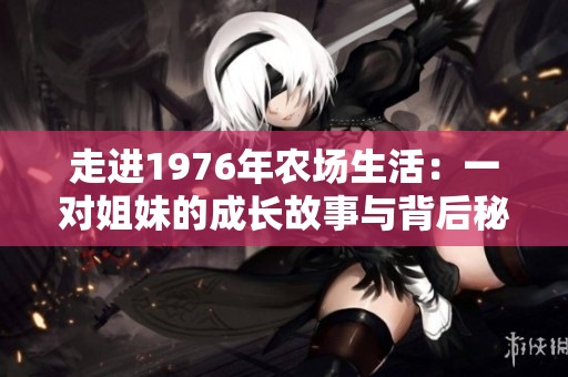 走进1976年农场生活：一对姐妹的成长故事与背后秘密