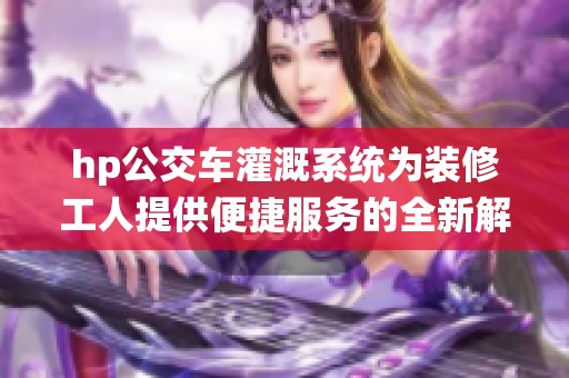 hp公交车灌溉系统为装修工人提供便捷服务的全新解决方案