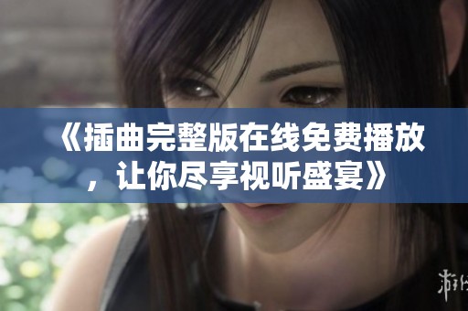 《插曲完整版在线免费播放，让你尽享视听盛宴》