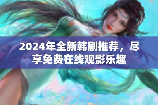 2024年全新韩剧推荐，尽享免费在线观影乐趣