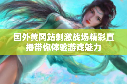 国外黄冈站刺激战场精彩直播带你体验游戏魅力