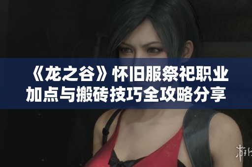 《龙之谷》怀旧服祭祀职业加点与搬砖技巧全攻略分享