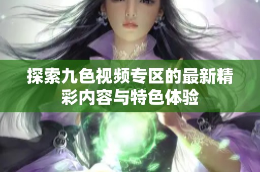 探索九色视频专区的最新精彩内容与特色体验