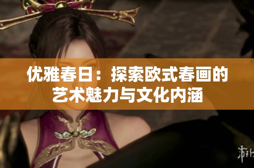 优雅春日：探索欧式春画的艺术魅力与文化内涵