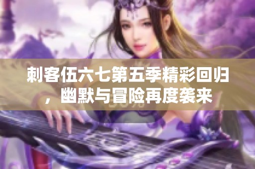 刺客伍六七第五季精彩回归，幽默与冒险再度袭来