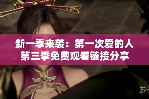 新一季来袭：第一次爱的人第三季免费观看链接分享