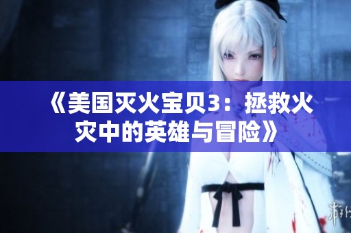 《美国灭火宝贝3：拯救火灾中的英雄与冒险》