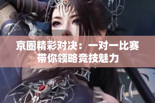京圈精彩对决：一对一比赛带你领略竞技魅力