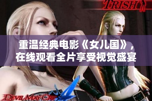 重温经典电影《女儿国》，在线观看全片享受视觉盛宴