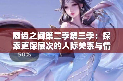 唇齿之间第二季第三季：探索更深层次的人际关系与情感交织