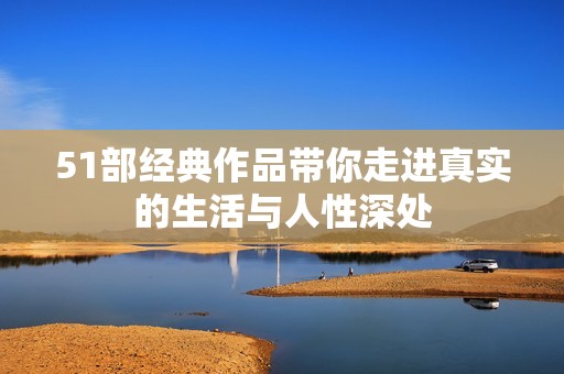 51部经典作品带你走进真实的生活与人性深处