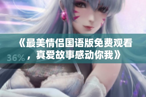 《最美情侣国语版免费观看，真爱故事感动你我》