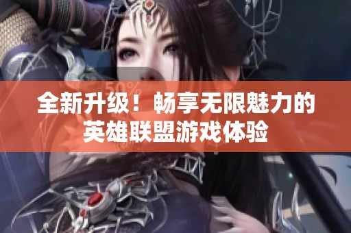 全新升级！畅享无限魅力的英雄联盟游戏体验