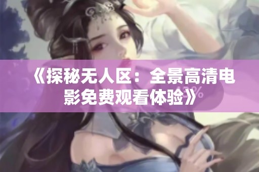 《探秘无人区：全景高清电影免费观看体验》