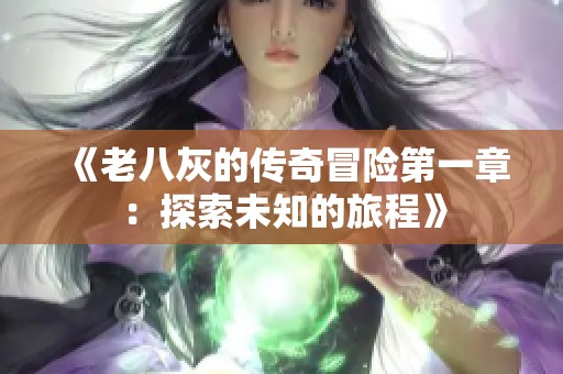 《老八灰的传奇冒险第一章：探索未知的旅程》