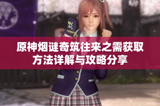 原神烟谜奇筑往来之需获取方法详解与攻略分享