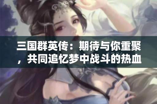三国群英传：期待与你重聚，共同追忆梦中战斗的热血时刻