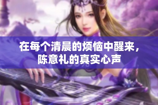 在每个清晨的烦恼中醒来，陈意礼的真实心声
