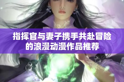 指挥官与妻子携手共赴冒险的浪漫动漫作品推荐