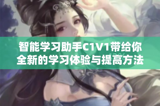 智能学习助手C1V1带给你全新的学习体验与提高方法