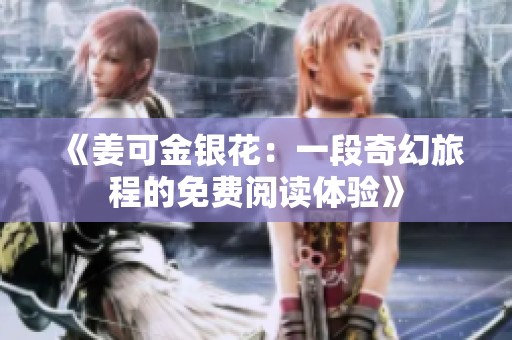 《姜可金银花：一段奇幻旅程的免费阅读体验》