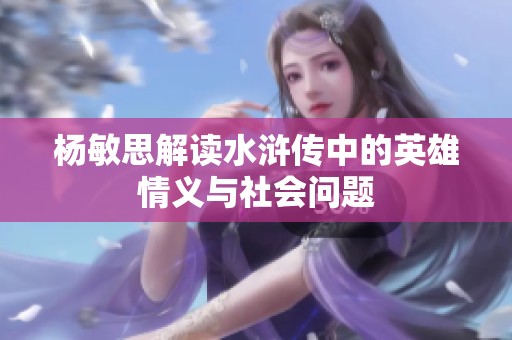杨敏思解读水浒传中的英雄情义与社会问题