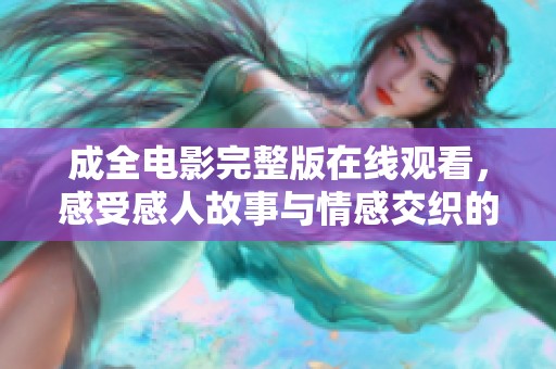 成全电影完整版在线观看，感受感人故事与情感交织的力量