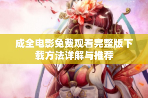 成全电影免费观看完整版下载方法详解与推荐
